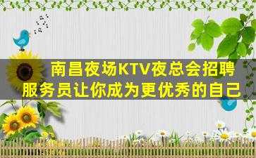南昌夜场KTV夜总会招聘服务员让你成为更优秀的自己